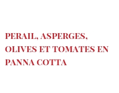 Recipe Perail, asperges, olives et tomates en panna cotta